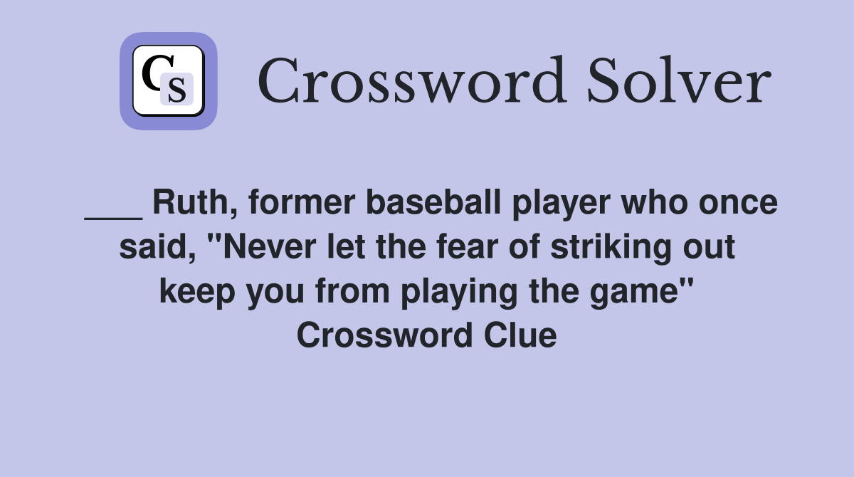 ___ Ruth, former baseball player who once said, "Never let the fear of striking out keep you from playing the game" Crossword Clue
