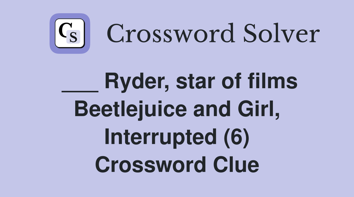 ___ Ryder, star of films Beetlejuice and Girl, Interrupted (6) Crossword Clue