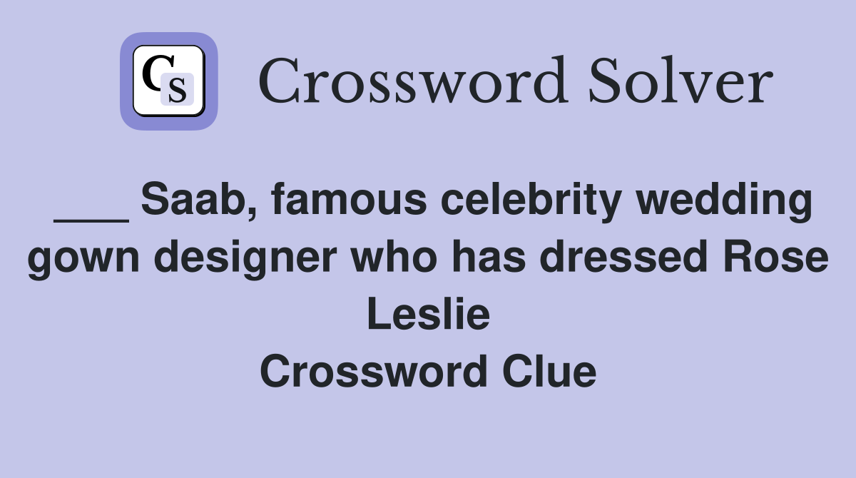 ___ Saab, famous celebrity wedding gown designer who has dressed Rose Leslie Crossword Clue
