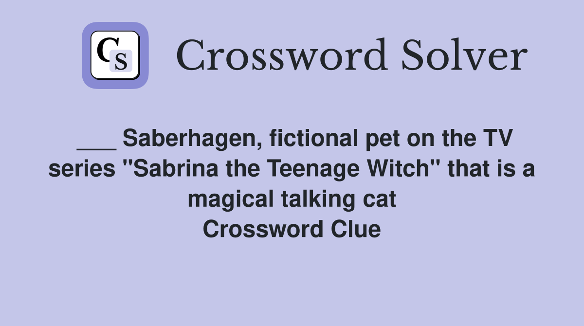 ___ Saberhagen, fictional pet on the TV series "Sabrina the Teenage Witch" that is a magical talking cat Crossword Clue