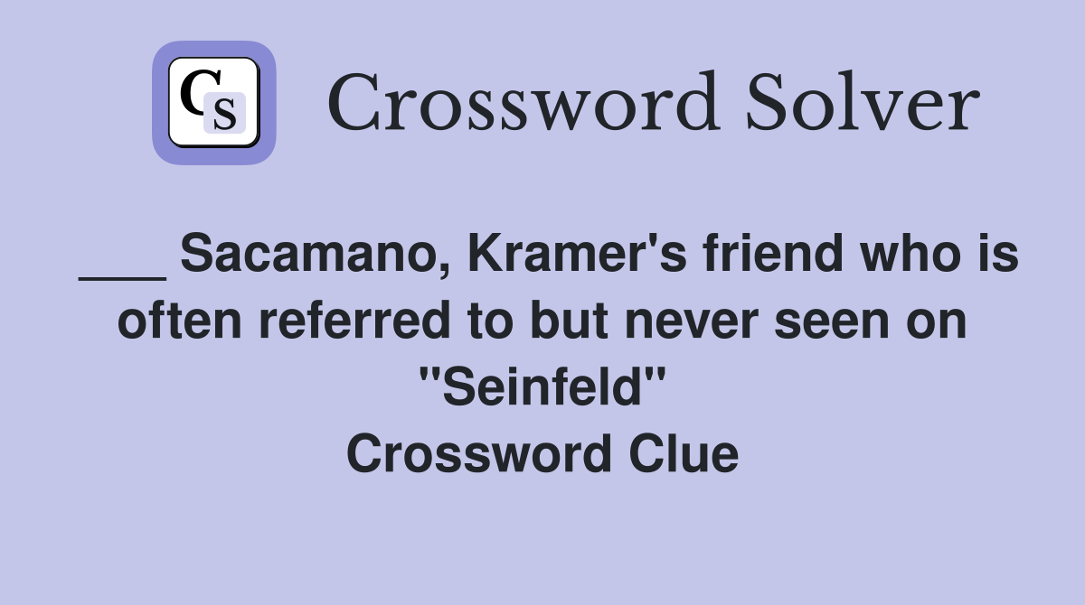 ___ Sacamano, Kramer's friend who is often referred to but never seen on "Seinfeld" Crossword Clue