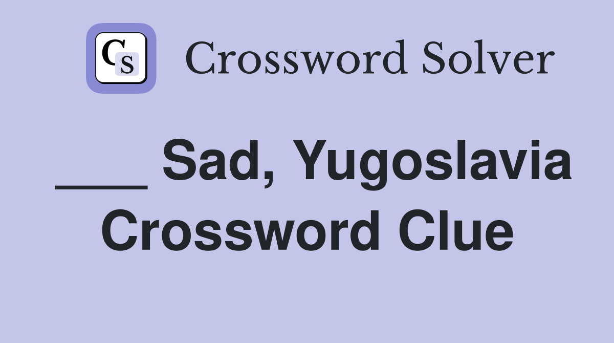 ___ Sad, Yugoslavia Crossword Clue