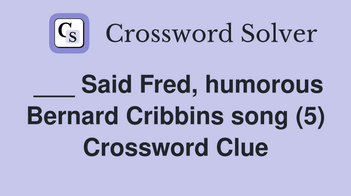 ___ Said Fred, humorous Bernard Cribbins song (5) Crossword Clue