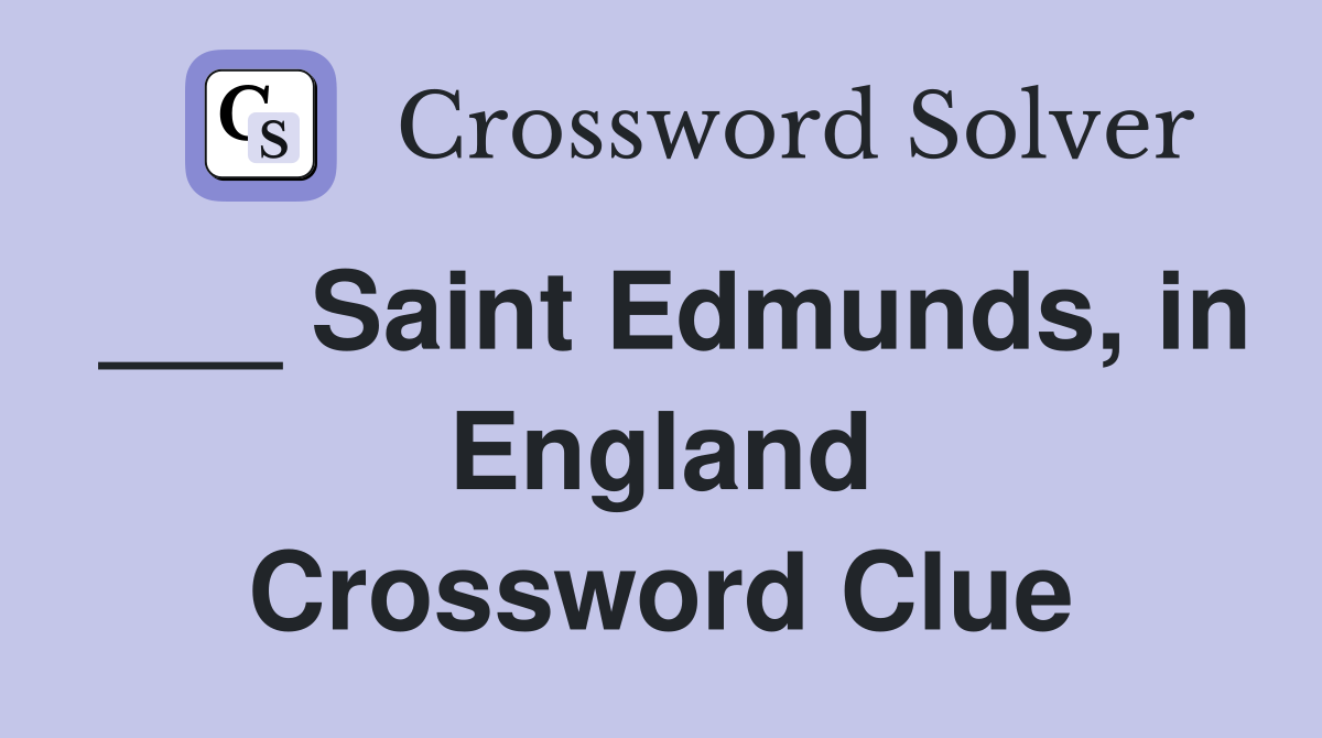 ___ Saint Edmunds, in England Crossword Clue