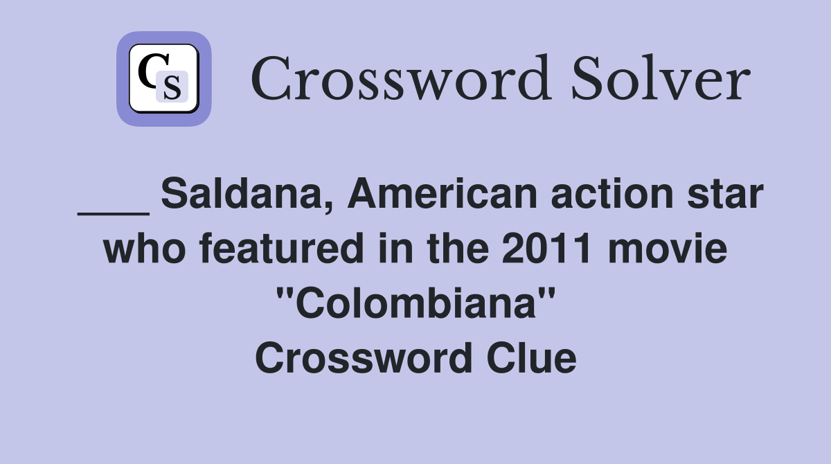 ___ Saldana, American action star who featured in the 2011 movie "Colombiana" Crossword Clue