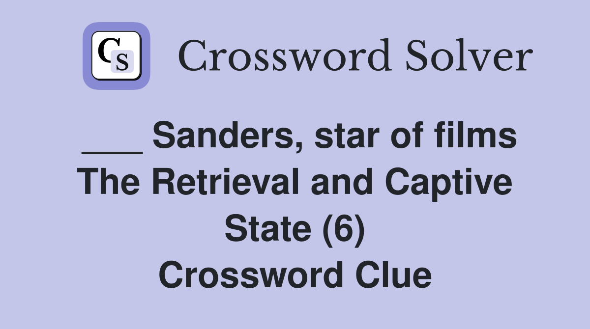 ___ Sanders, star of films The Retrieval and Captive State (6) Crossword Clue