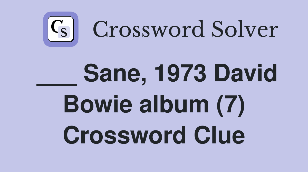___ Sane, 1973 David Bowie album (7) Crossword Clue