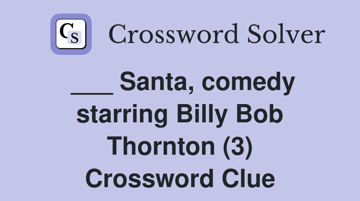___ Santa, comedy starring Billy Bob Thornton (3) Crossword Clue
