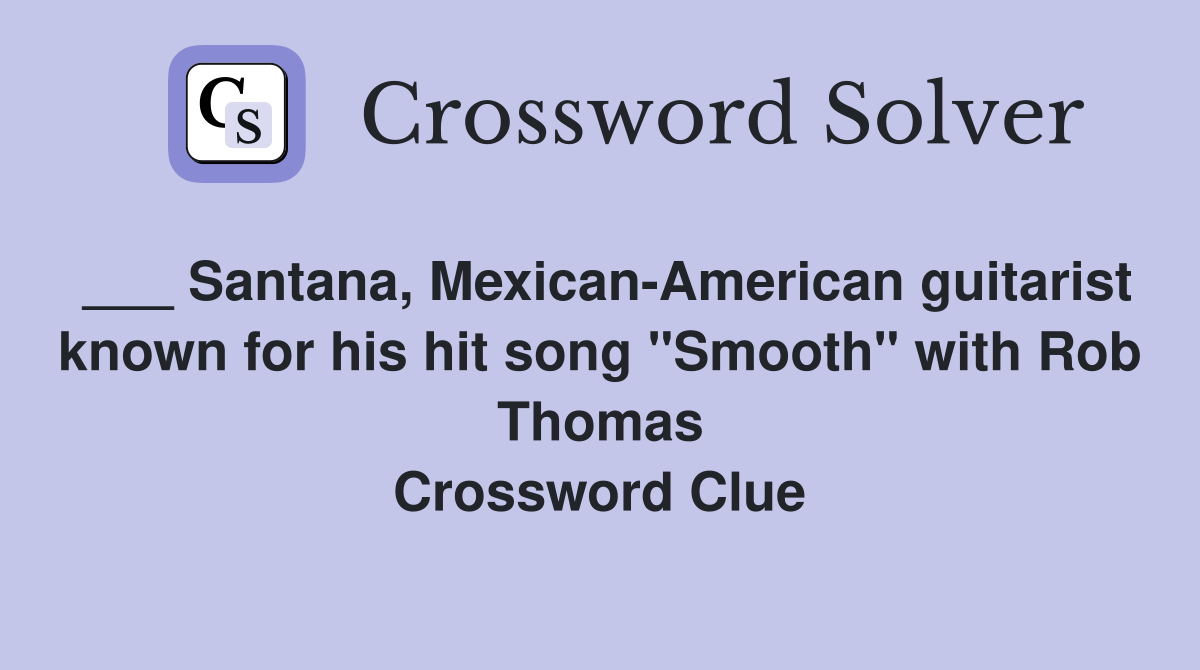 ___ Santana, Mexican-American guitarist known for his hit song "Smooth" with Rob Thomas Crossword Clue