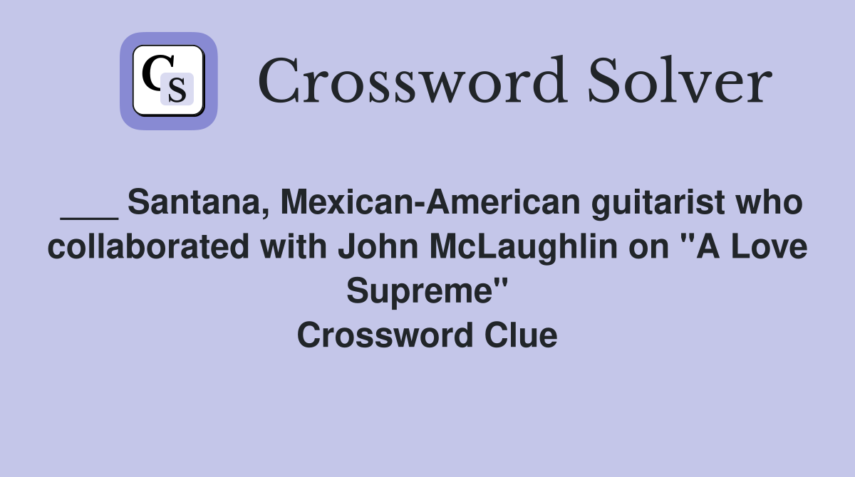 ___ Santana, Mexican-American guitarist who collaborated with John McLaughlin on "A Love Supreme" Crossword Clue