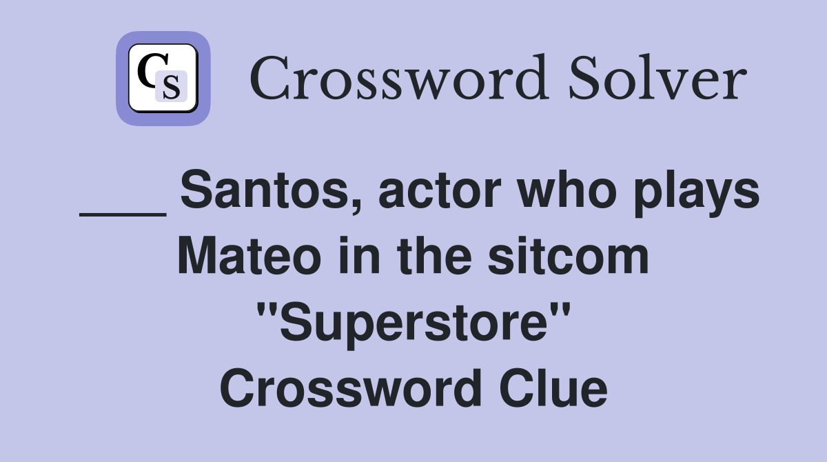 ___ Santos, actor who plays Mateo in the sitcom "Superstore" Crossword Clue
