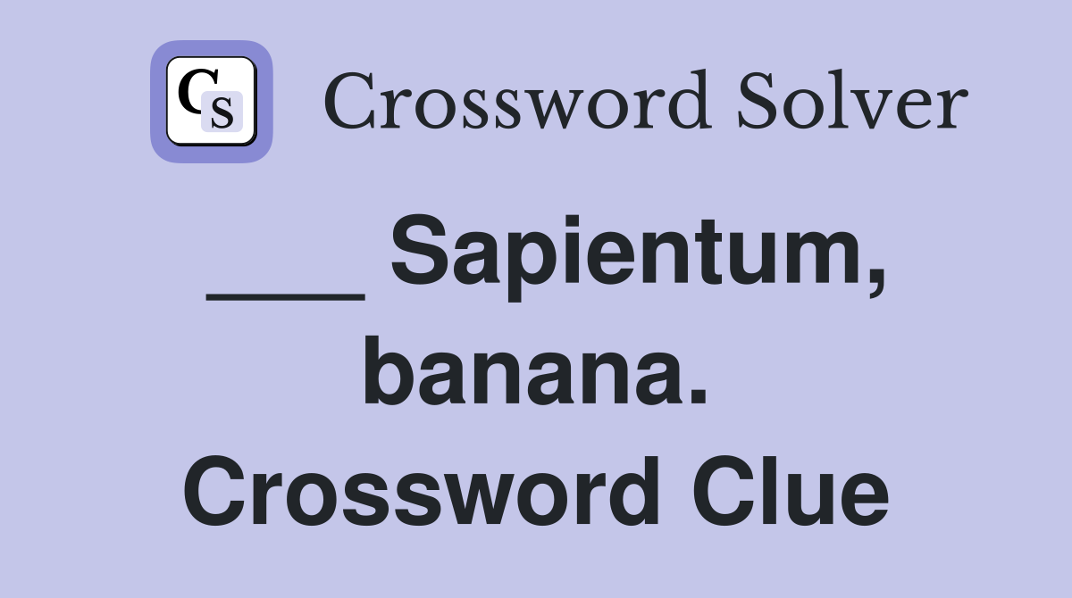 ___ Sapientum, banana. Crossword Clue