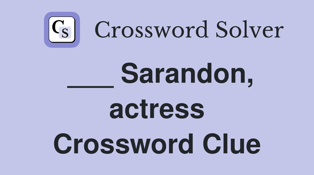 ___ Sarandon, actress Crossword Clue