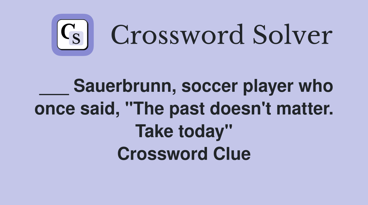 ___ Sauerbrunn, soccer player who once said, "The past doesn't matter. Take today" Crossword Clue