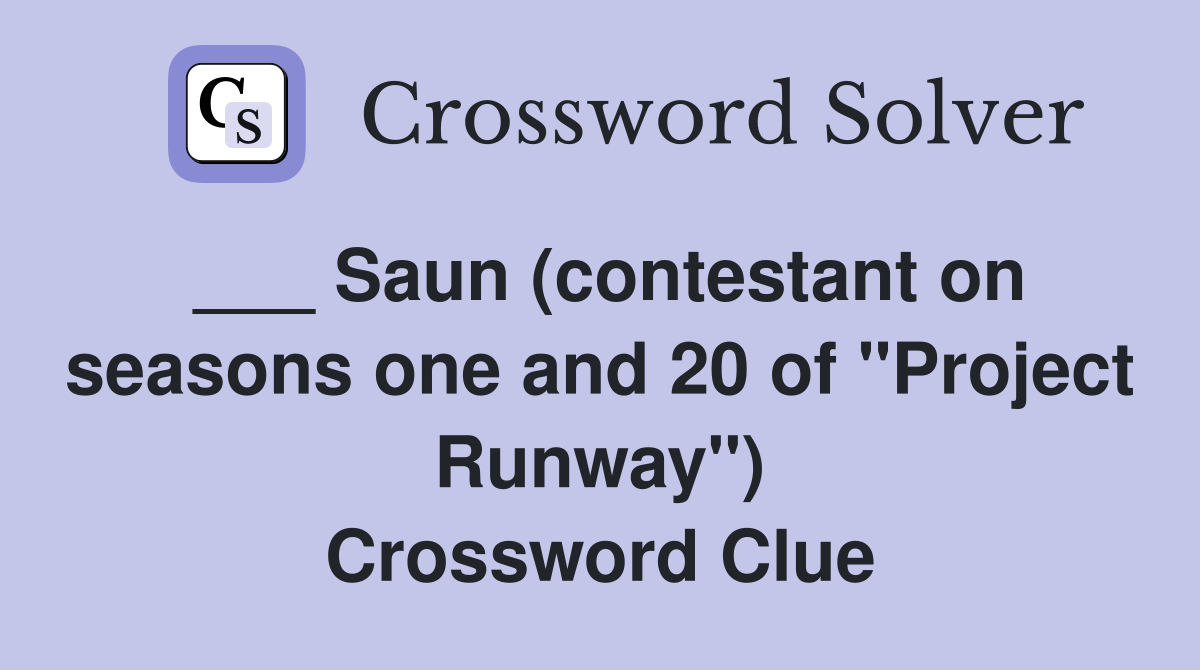 ___ Saun (contestant on seasons one and 20 of "Project Runway") Crossword Clue
