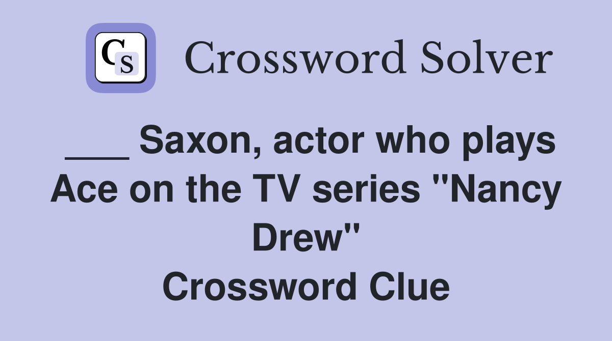 ___ Saxon, actor who plays Ace on the TV series "Nancy Drew" Crossword Clue