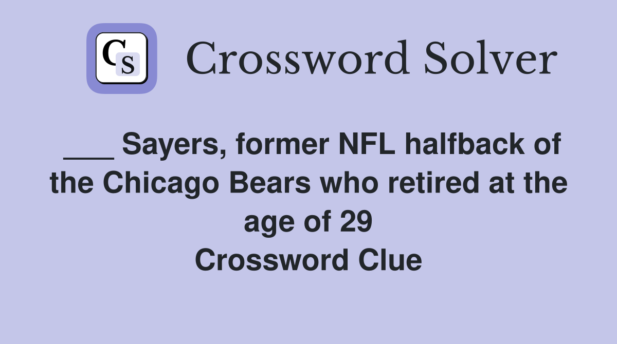 ___ Sayers, former NFL halfback of the Chicago Bears who retired at the age of 29 Crossword Clue