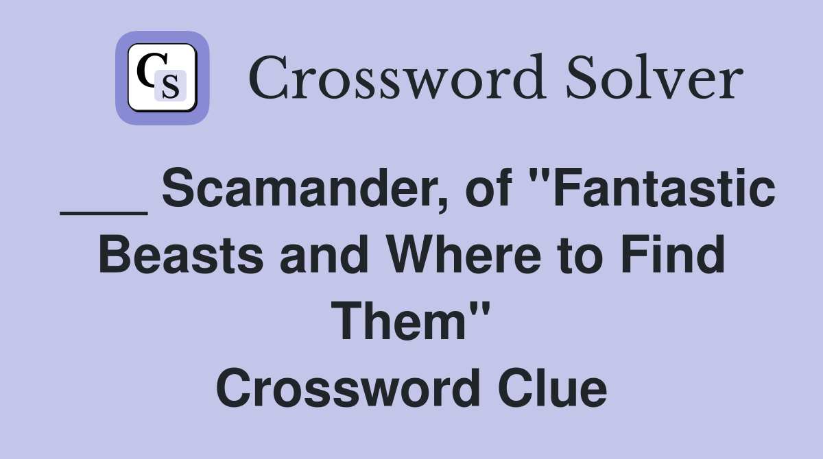 ___ Scamander, of "Fantastic Beasts and Where to Find Them" Crossword Clue