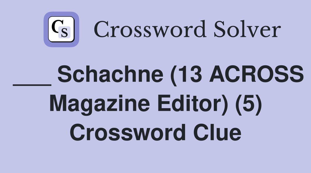 ___ Schachne (13 ACROSS Magazine Editor) (5) Crossword Clue