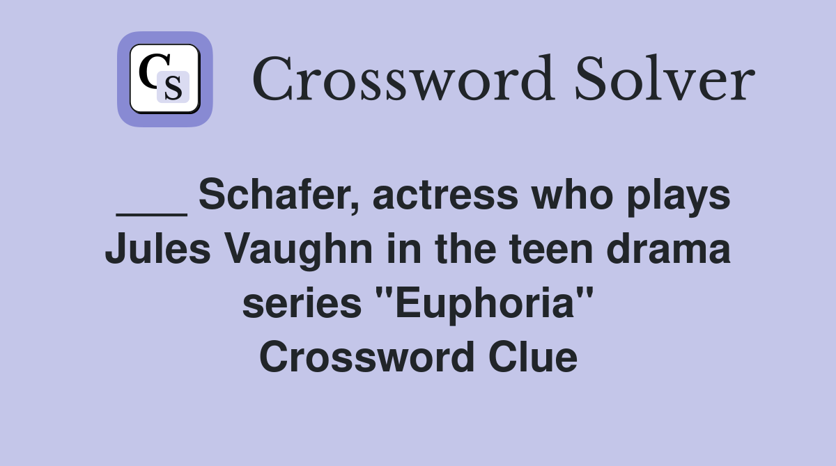 ___ Schafer, actress who plays Jules Vaughn in the teen drama series "Euphoria" Crossword Clue