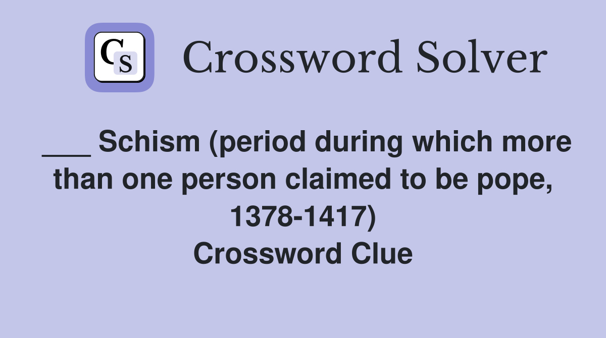___ Schism (period during which more than one person claimed to be pope, 1378-1417) Crossword Clue