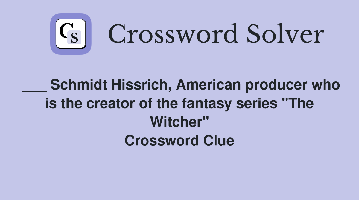 ___ Schmidt Hissrich, American producer who is the creator of the fantasy series "The Witcher" Crossword Clue