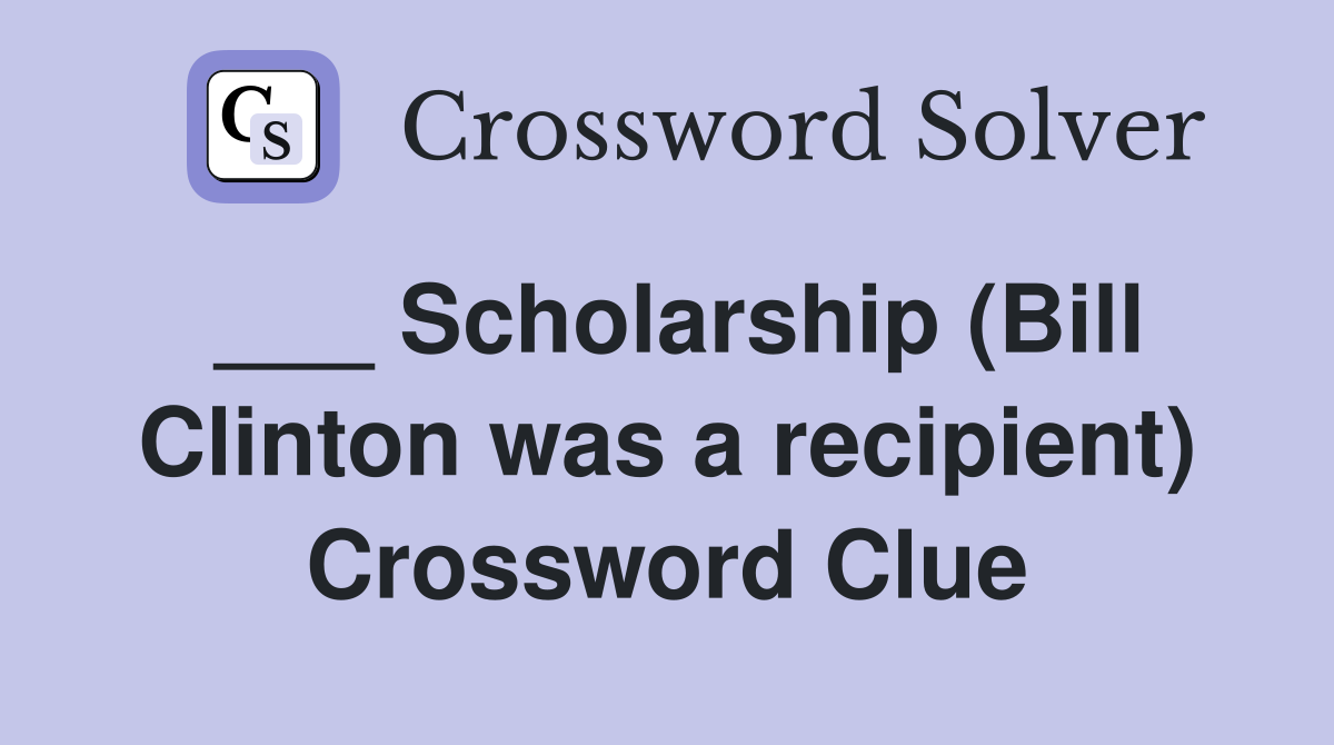 ___ Scholarship (Bill Clinton was a recipient) Crossword Clue