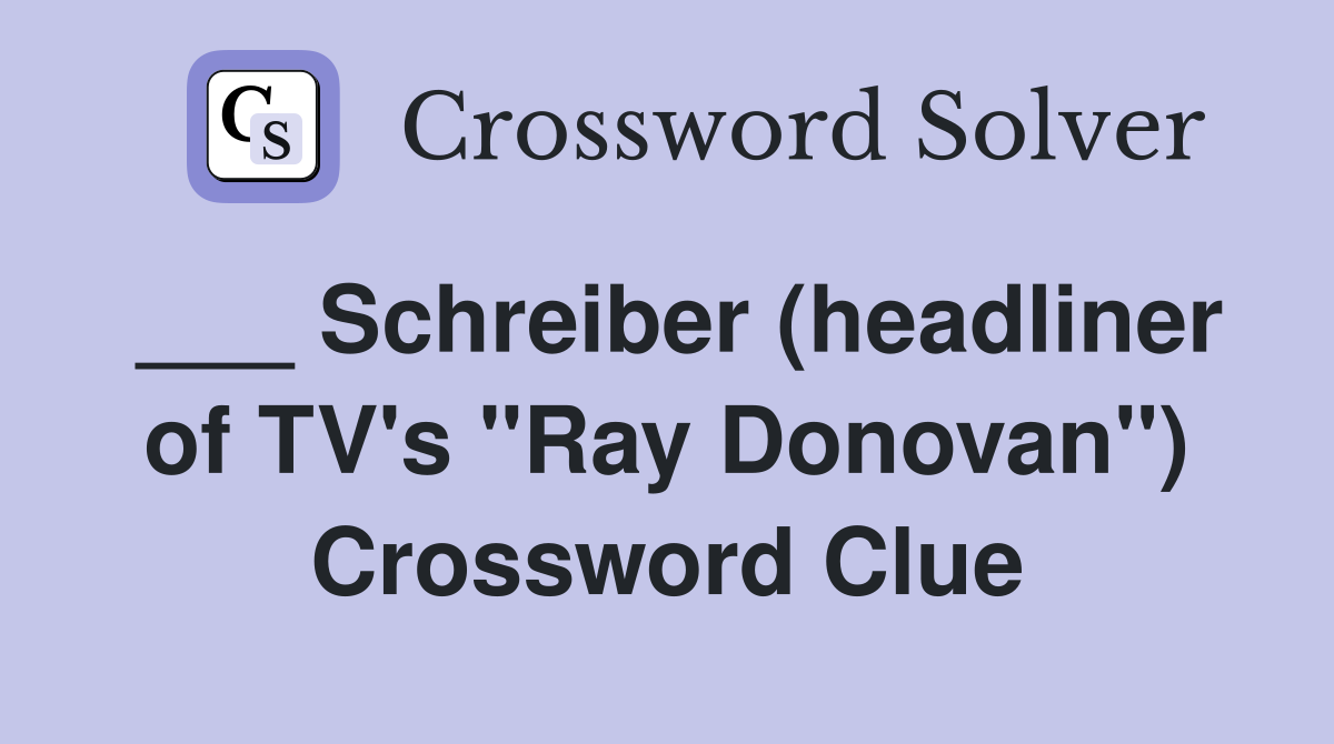 ___ Schreiber (headliner of TV's "Ray Donovan") Crossword Clue