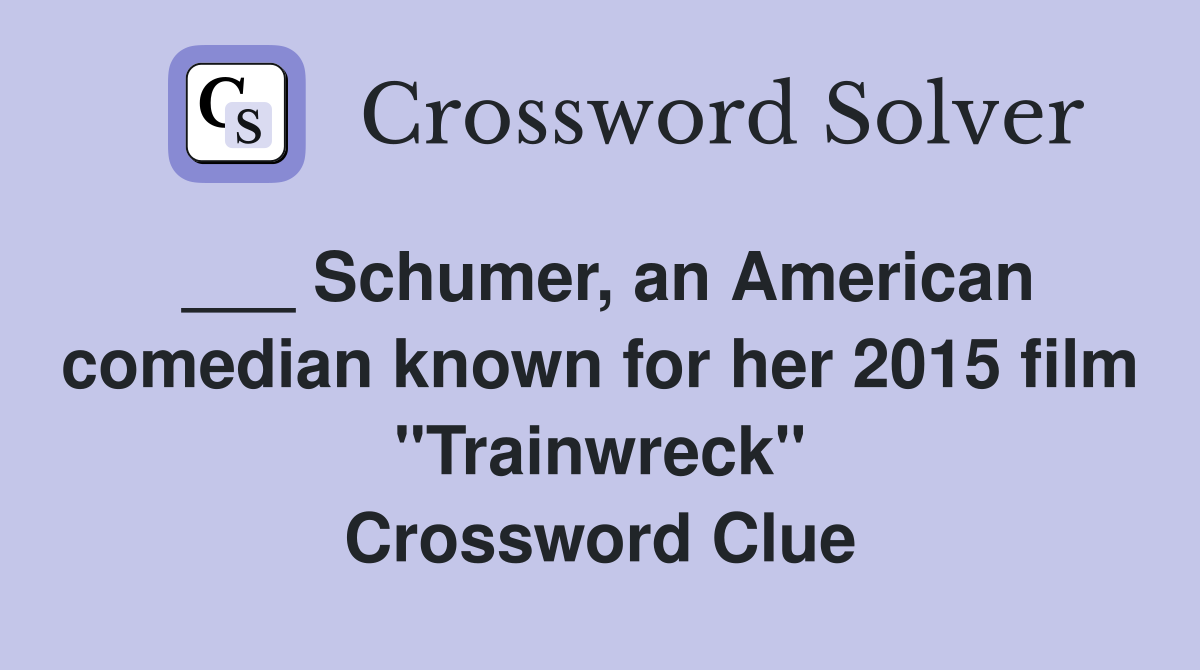 ___ Schumer, an American comedian known for her 2015 film "Trainwreck" Crossword Clue