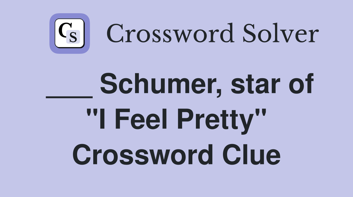 ___ Schumer, star of "I Feel Pretty" Crossword Clue