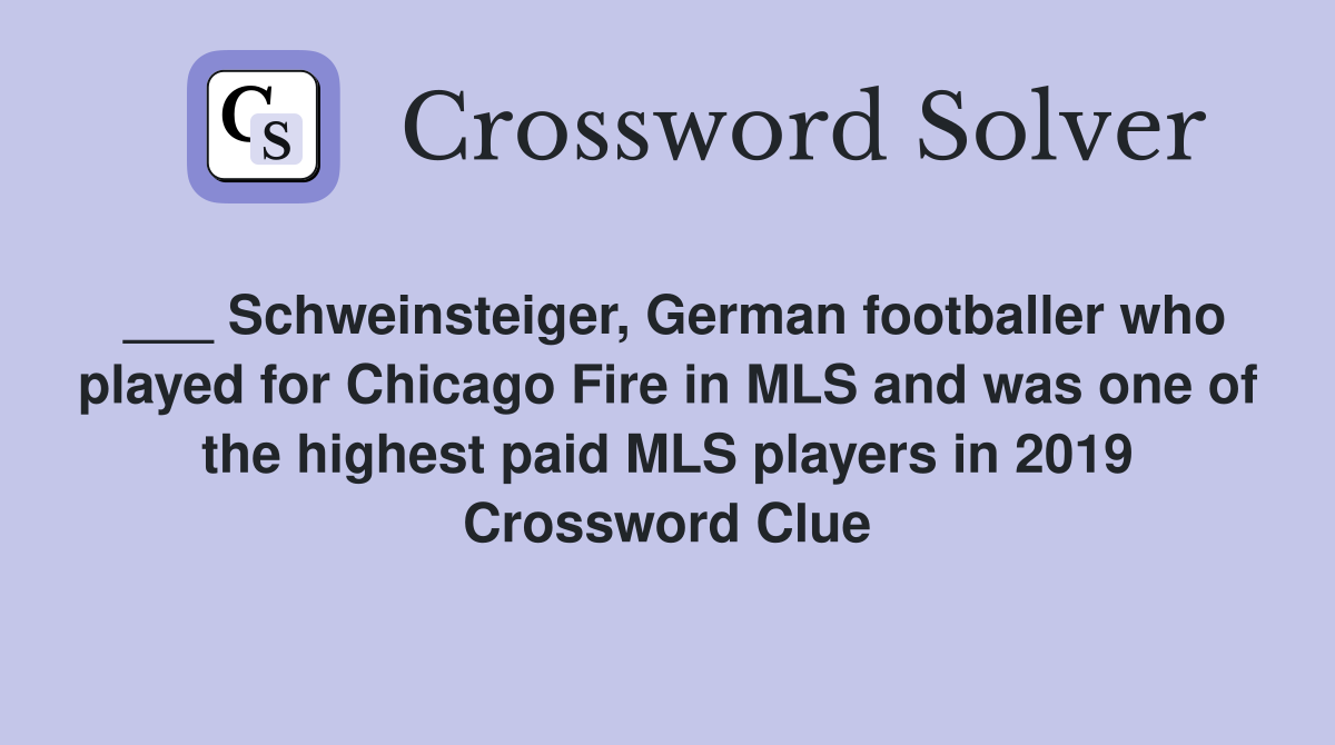 ___ Schweinsteiger, German footballer who played for Chicago Fire in MLS and was one of the highest paid MLS players in 2019 Crossword Clue