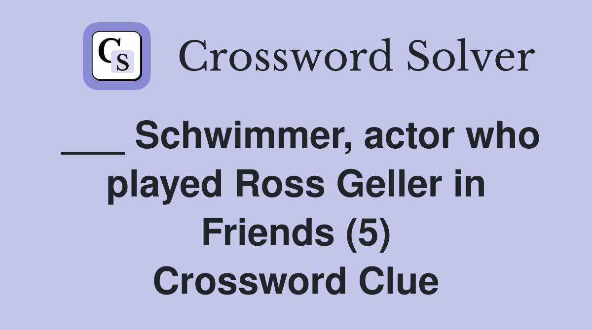 ___ Schwimmer, actor who played Ross Geller in Friends (5) Crossword Clue