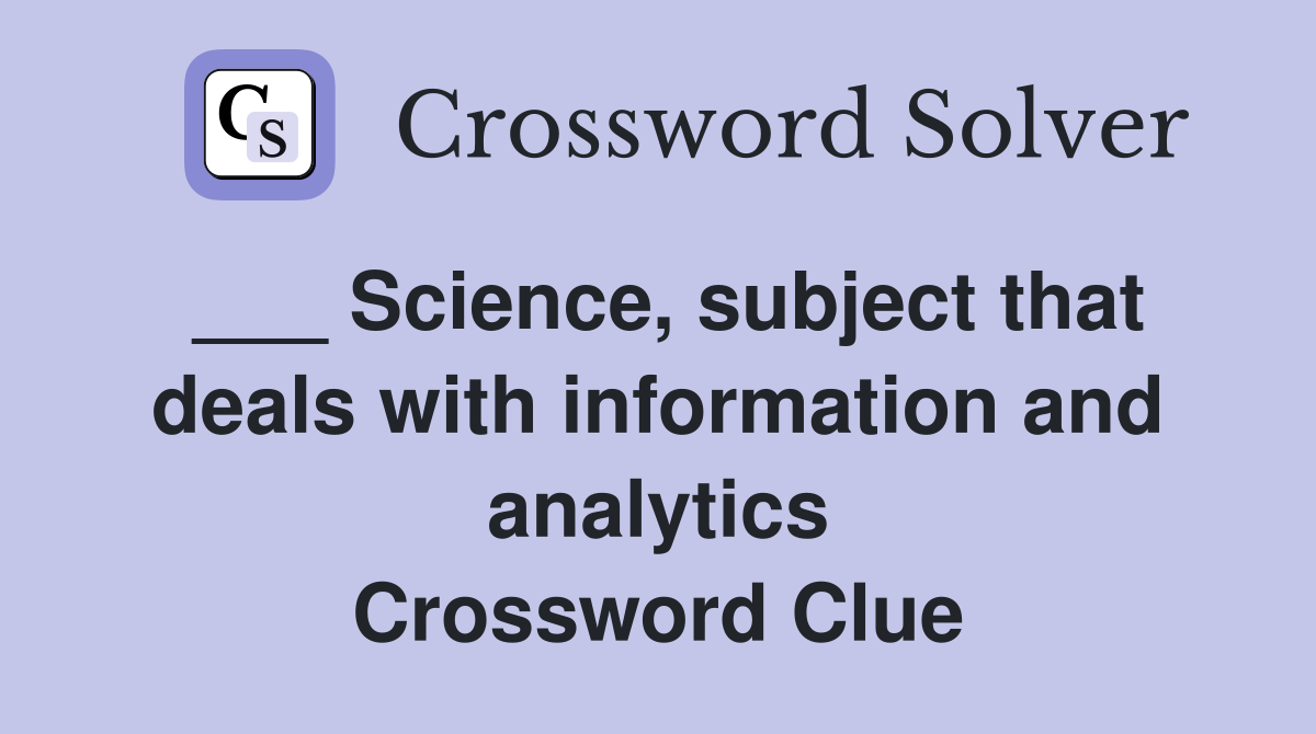___ Science, subject that deals with information and analytics Crossword Clue