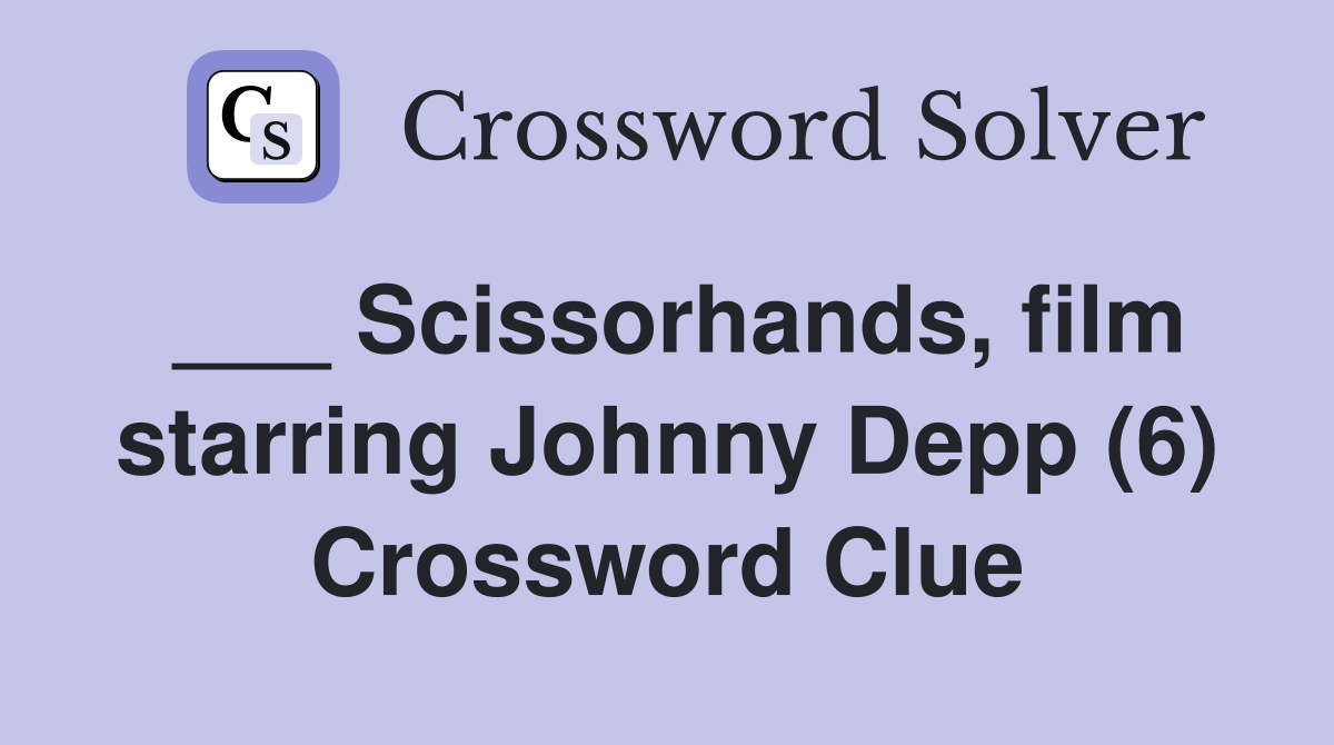 ___ Scissorhands, film starring Johnny Depp (6) Crossword Clue