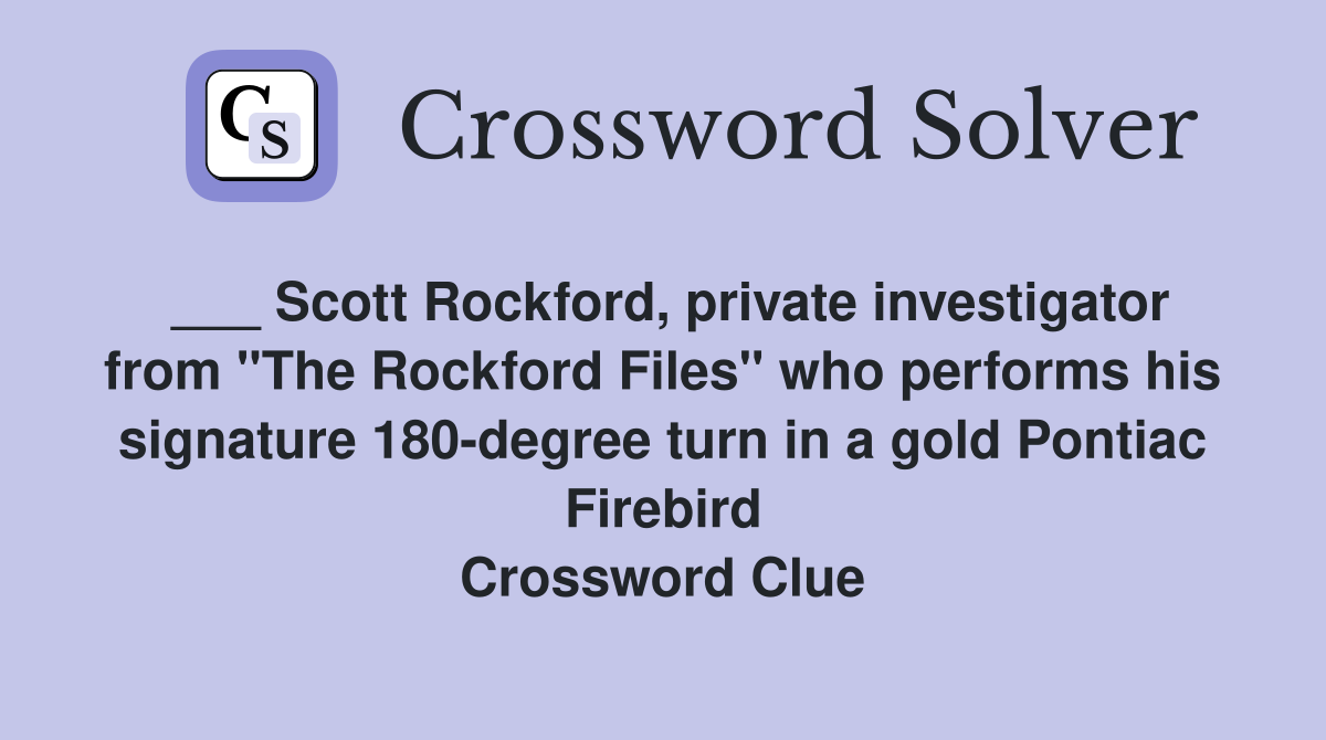 ___ Scott Rockford, private investigator from "The Rockford Files" who performs his signature 180-degree turn in a gold Pontiac Firebird Crossword Clue