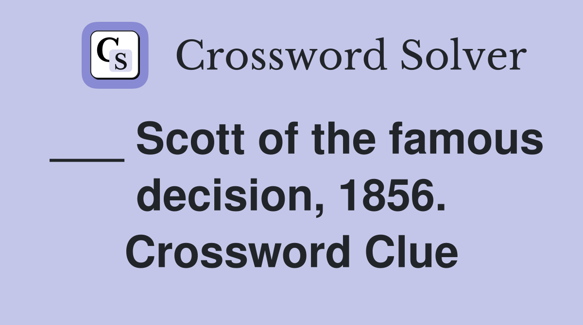 ___ Scott of the famous decision, 1856. Crossword Clue
