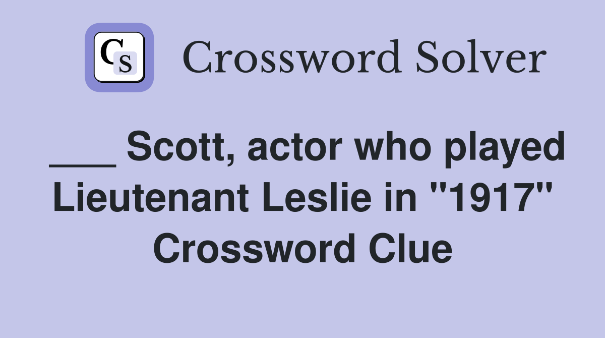 ___ Scott, actor who played Lieutenant Leslie in "1917" Crossword Clue