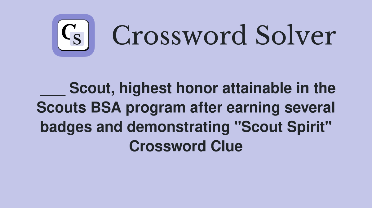 ___ Scout, highest honor attainable in the Scouts BSA program after earning several badges and demonstrating "Scout Spirit" Crossword Clue