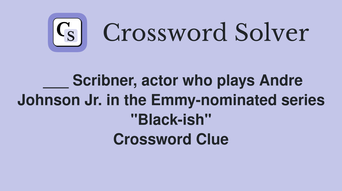 ___ Scribner, actor who plays Andre Johnson Jr. in the Emmy-nominated series "Black-ish" Crossword Clue
