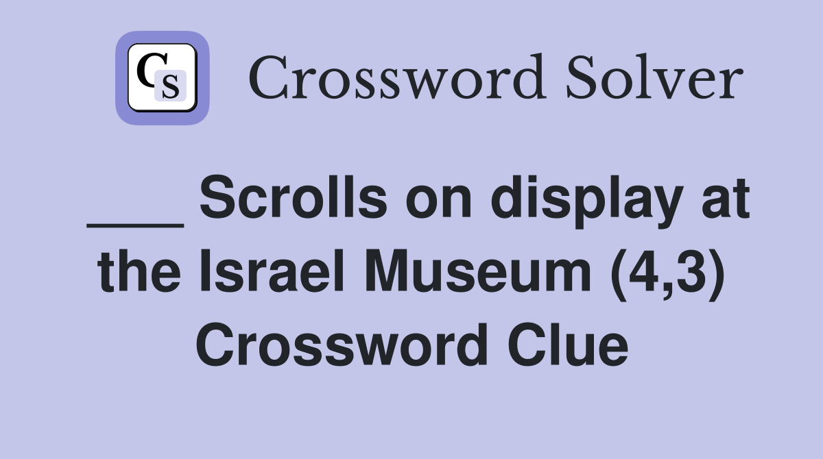 ___ Scrolls on display at the Israel Museum (4,3) Crossword Clue