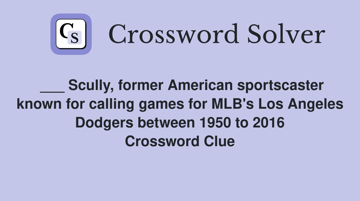 ___ Scully, former American sportscaster known for calling games for MLB's Los Angeles Dodgers between 1950 to 2016 Crossword Clue