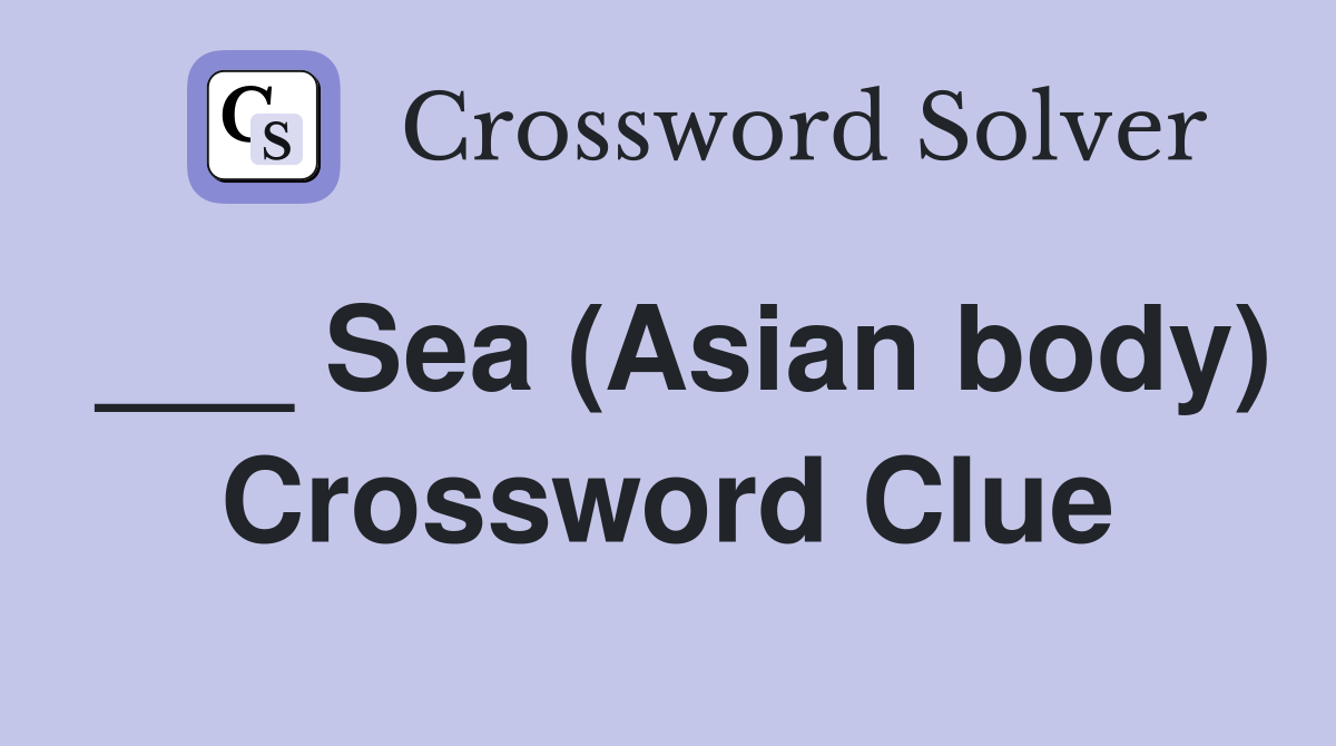 ___ Sea (Asian body) Crossword Clue
