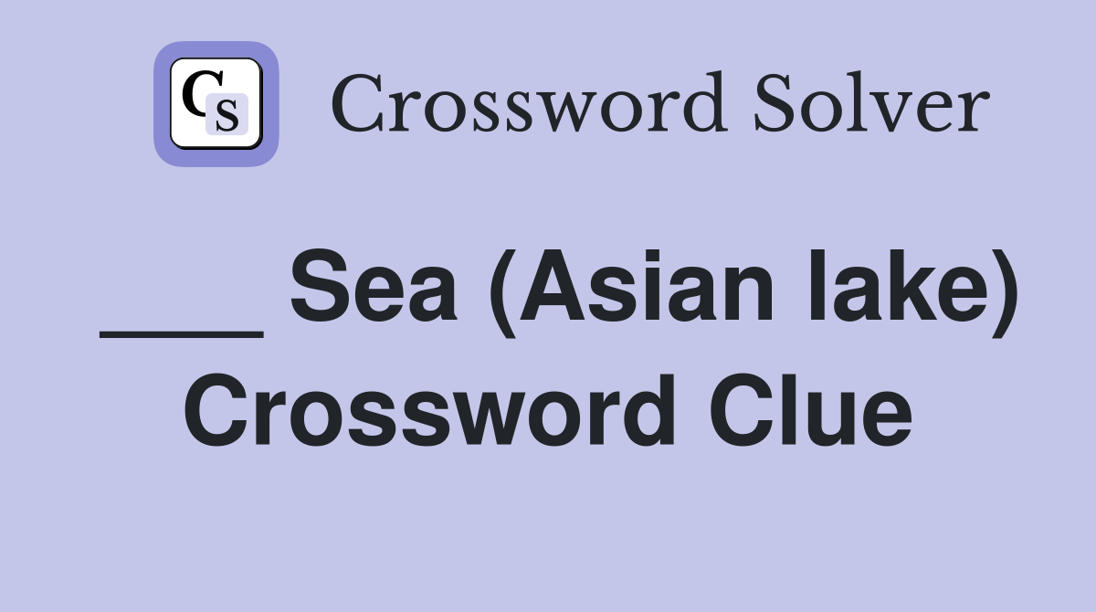 ___ Sea (Asian lake) Crossword Clue