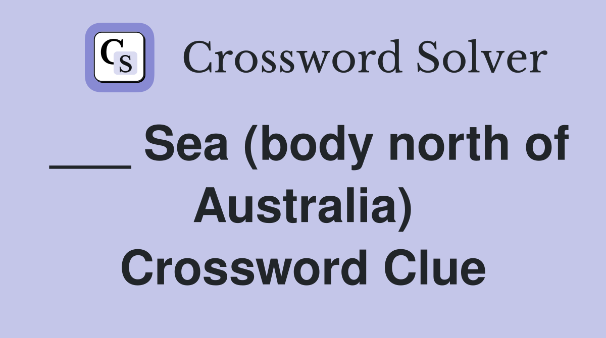 ___ Sea (body north of Australia) Crossword Clue