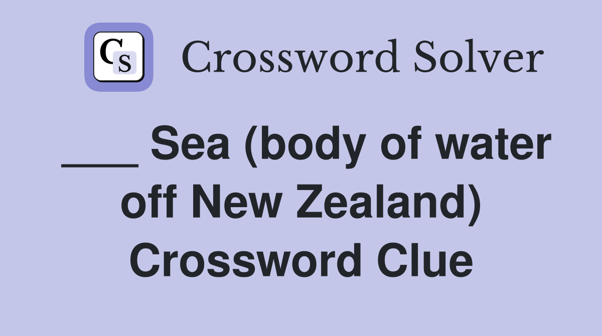 ___ Sea (body of water off New Zealand) Crossword Clue
