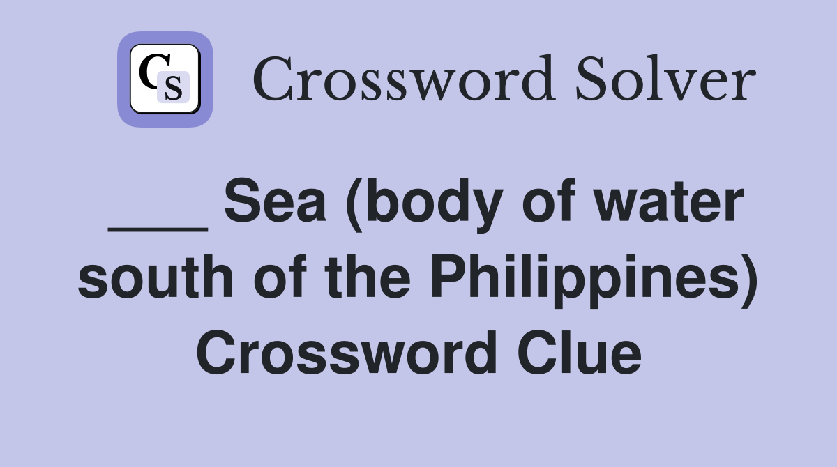 ___ Sea (body of water south of the Philippines) Crossword Clue