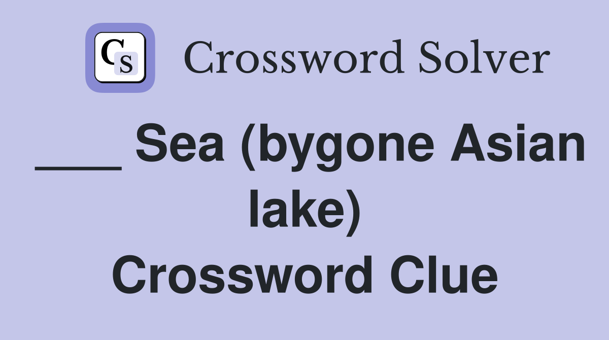 ___ Sea (bygone Asian lake) Crossword Clue