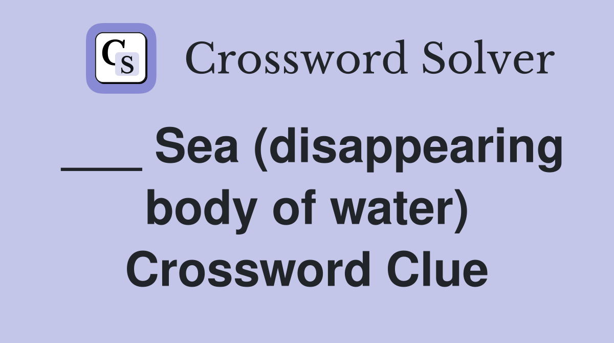 ___ Sea (disappearing body of water) Crossword Clue
