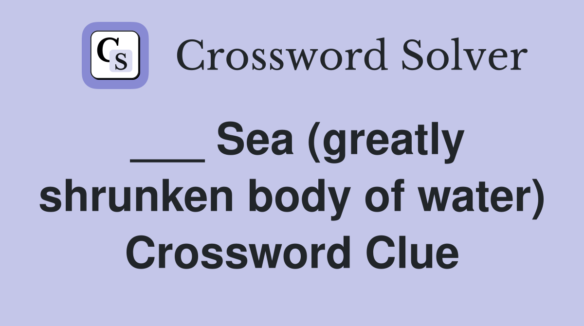 ___ Sea (greatly shrunken body of water) Crossword Clue