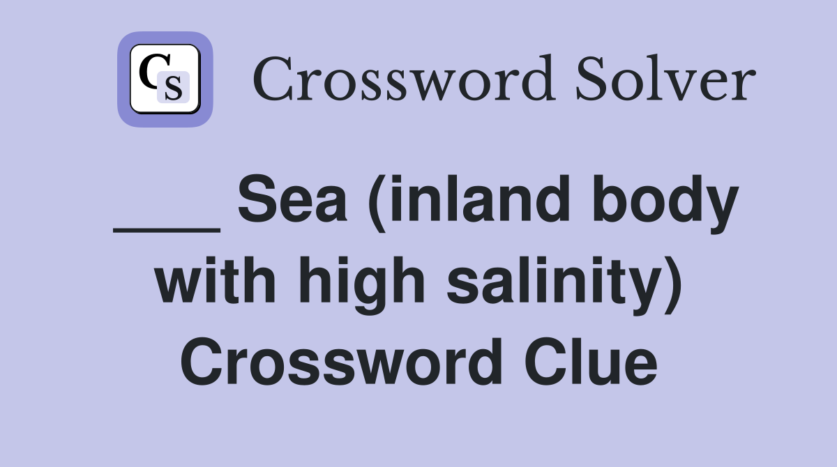 ___ Sea (inland body with high salinity) Crossword Clue